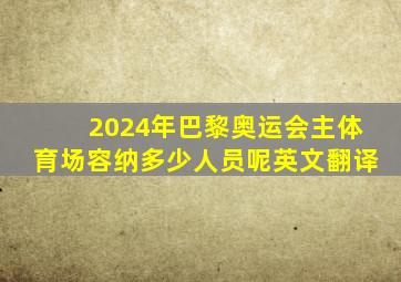 2024年巴黎奥运会主体育场容纳多少人员呢英文翻译