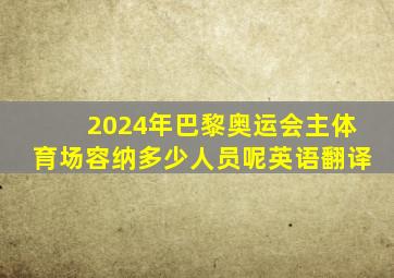 2024年巴黎奥运会主体育场容纳多少人员呢英语翻译