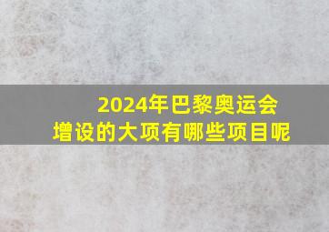 2024年巴黎奥运会增设的大项有哪些项目呢