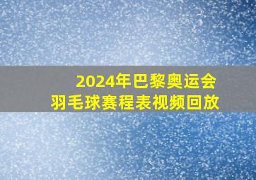 2024年巴黎奥运会羽毛球赛程表视频回放