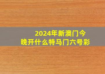 2024年新澳门今晚开什么特马门六号彩