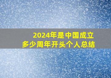 2024年是中国成立多少周年开头个人总结