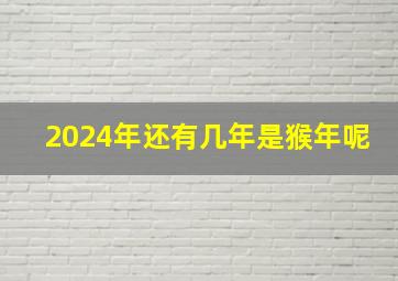 2024年还有几年是猴年呢