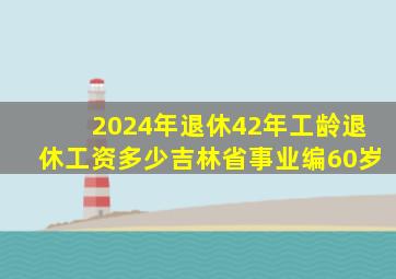 2024年退休42年工龄退休工资多少吉林省事业编60岁