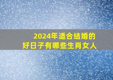 2024年适合结婚的好日子有哪些生肖女人