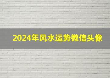 2024年风水运势微信头像