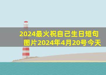 2024最火祝自己生日短句图片2024年4月20号今天