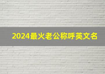 2024最火老公称呼英文名