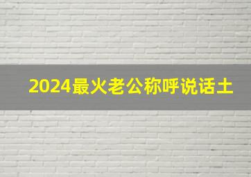 2024最火老公称呼说话土