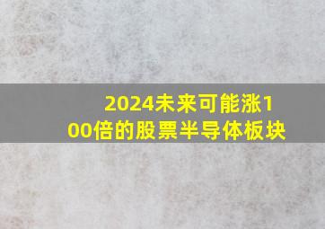 2024未来可能涨100倍的股票半导体板块