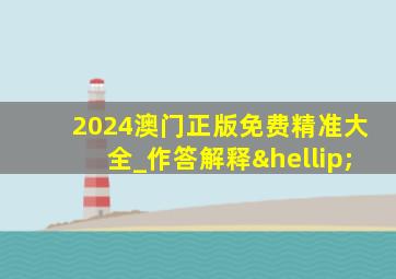 2024澳门正版免费精准大全_作答解释…