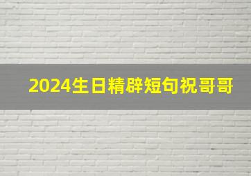 2024生日精辟短句祝哥哥