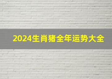 2024生肖猪全年运势大全