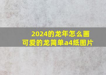 2024的龙年怎么画可爱的龙简单a4纸图片