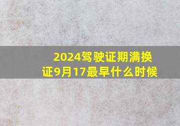 2024驾驶证期满换证9月17最早什么时候