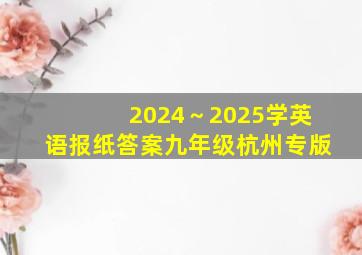 2024～2025学英语报纸答案九年级杭州专版