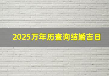 2025万年历查询结婚吉日