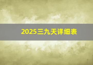 2025三九天详细表