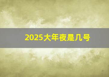 2025大年夜是几号