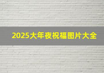 2025大年夜祝福图片大全