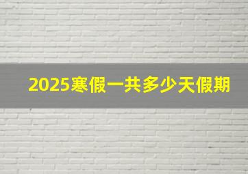 2025寒假一共多少天假期