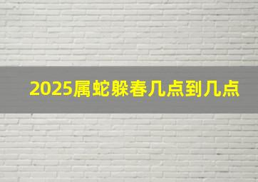 2025属蛇躲春几点到几点