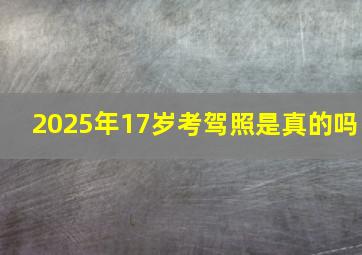 2025年17岁考驾照是真的吗