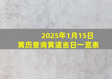 2025年1月15日黄历查询黄道吉日一览表