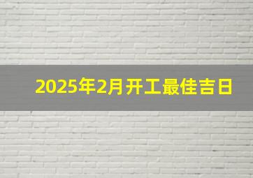 2025年2月开工最佳吉日