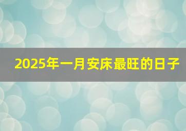 2025年一月安床最旺的日子