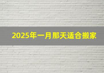 2025年一月那天适合搬家