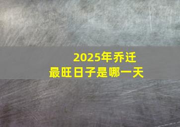 2025年乔迁最旺日子是哪一天