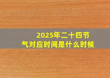 2025年二十四节气对应时间是什么时候