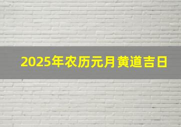 2025年农历元月黄道吉日