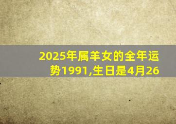 2025年属羊女的全年运势1991,生日是4月26