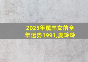 2025年属羊女的全年运势1991,麦玲玲