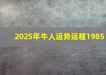 2025年牛人运势运程1985