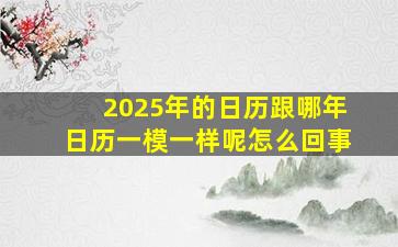 2025年的日历跟哪年日历一模一样呢怎么回事