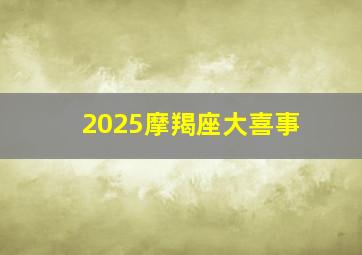 2025摩羯座大喜事