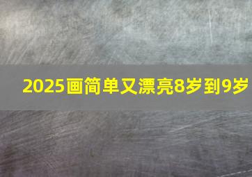 2025画简单又漂亮8岁到9岁