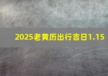 2025老黄历出行吉日1.15