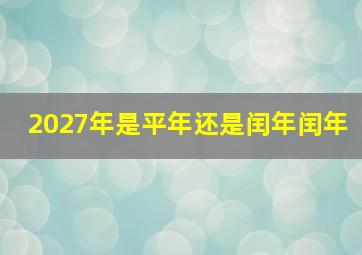 2027年是平年还是闰年闰年