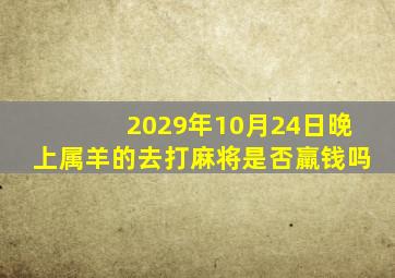 2029年10月24日晚上属羊的去打麻将是否羸钱吗