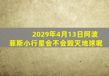 2029年4月13日阿波菲斯小行星会不会毁灭地球呢