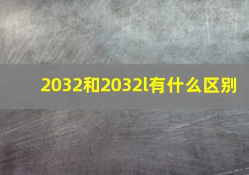 2032和2032l有什么区别