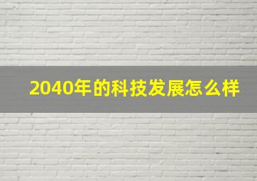 2040年的科技发展怎么样