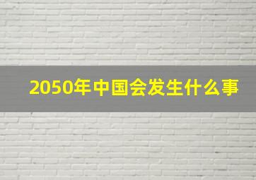 2050年中国会发生什么事