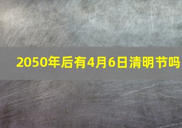 2050年后有4月6日清明节吗