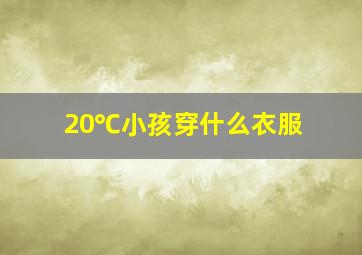 20℃小孩穿什么衣服