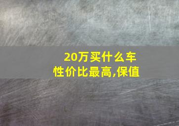 20万买什么车性价比最高,保值